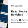 Egghead - React Hooks: Revisited
